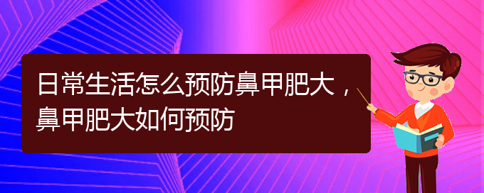 (貴陽(yáng)治療鼻甲肥大的價(jià)格)日常生活怎么預(yù)防鼻甲肥大，鼻甲肥大如何預(yù)防(圖1)