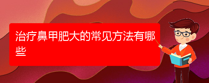 (貴陽鼻科醫(yī)院掛號(hào))治療鼻甲肥大的常見方法有哪些(圖1)