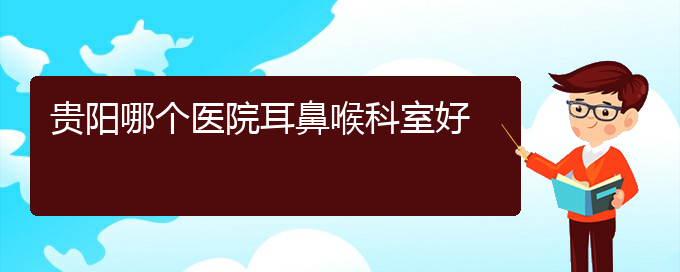 (貴陽鼻科醫(yī)院掛號)貴陽哪個(gè)醫(yī)院耳鼻喉科室好(圖1)