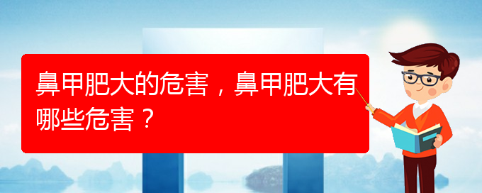 (貴陽治鼻甲肥大的辦法)鼻甲肥大的危害，鼻甲肥大有哪些危害？(圖1)