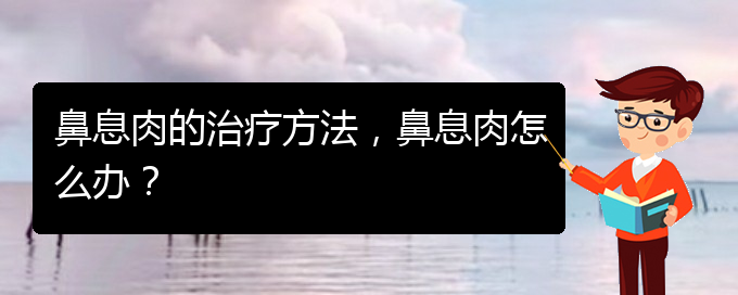 (貴陽哪里治療鼻息肉很好)鼻息肉的治療方法，鼻息肉怎么辦？(圖1)