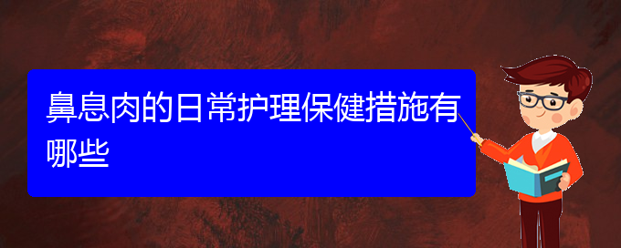 (貴陽(yáng)看鼻息肉門診)鼻息肉的日常護(hù)理保健措施有哪些(圖1)