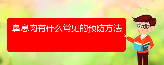 (鼻息肉貴陽(yáng)哪兒治療好)鼻息肉有什么常見(jiàn)的預(yù)防方法(圖1)
