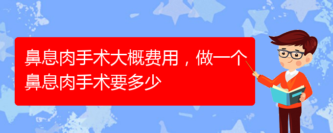 (貴陽看鼻息肉哪里好)鼻息肉手術(shù)大概費(fèi)用，做一個鼻息肉手術(shù)要多少(圖1)