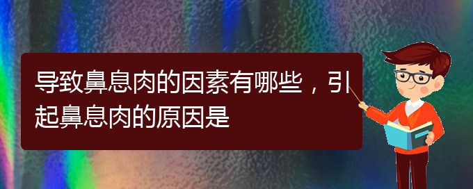 (貴陽(yáng)主治鼻息肉醫(yī)院)導(dǎo)致鼻息肉的因素有哪些，引起鼻息肉的原因是(圖1)