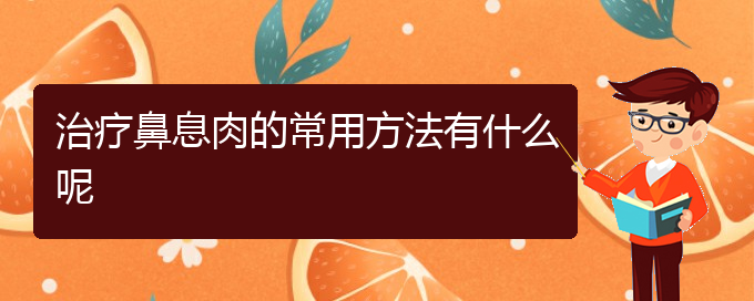 (貴陽去醫(yī)院看鼻息肉價(jià)格)治療鼻息肉的常用方法有什么呢(圖1)