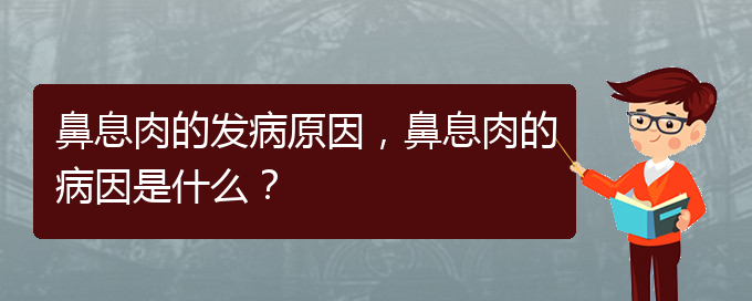 (貴陽(yáng)治鼻息肉效果好的醫(yī)院)鼻息肉的發(fā)病原因，鼻息肉的病因是什么？(圖1)