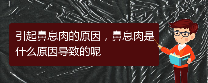 (貴陽(yáng)看鼻息肉到醫(yī)院看哪個(gè)科)引起鼻息肉的原因，鼻息肉是什么原因?qū)е碌哪?圖1)