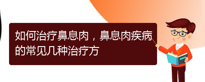 (貴陽哪家醫(yī)院治療鼻息肉很好)如何治療鼻息肉，鼻息肉疾病的常見幾種治療方(圖1)
