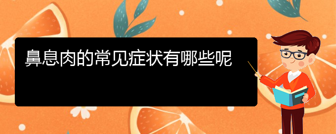 (貴陽哪個(gè)地方醫(yī)院治鼻息肉)鼻息肉的常見癥狀有哪些呢(圖1)