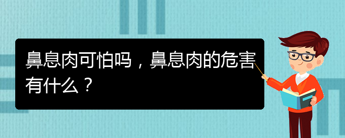 (貴陽治鼻息肉的醫(yī)院排行)鼻息肉可怕嗎，鼻息肉的危害有什么？(圖1)