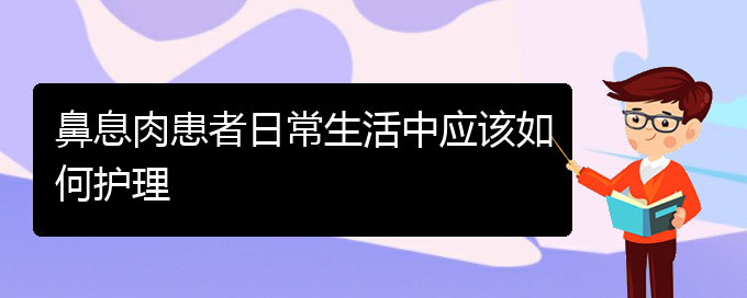 (貴陽那個醫(yī)院醫(yī)治鼻息肉)鼻息肉患者日常生活中應(yīng)該如何護理(圖1)