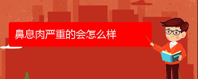 (貴陽看鼻息肉的中醫(yī))鼻息肉嚴(yán)重的會(huì)怎么樣(圖1)