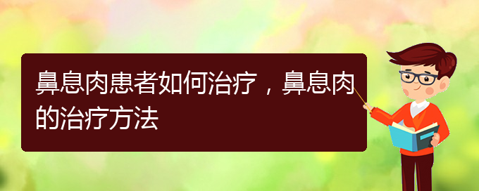 (貴陽看鼻息肉哪兒好)鼻息肉患者如何治療，鼻息肉的治療方法(圖1)