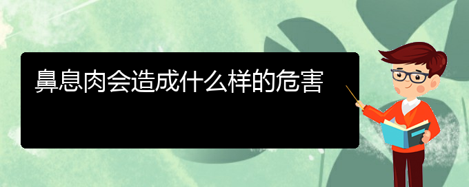 (貴陽(yáng)治療鼻息肉醫(yī)院哪家好)鼻息肉會(huì)造成什么樣的危害(圖1)