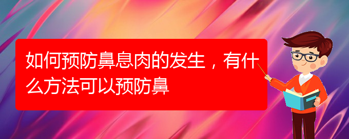 (貴陽鼻息肉好治療醫(yī)院)如何預(yù)防鼻息肉的發(fā)生，有什么方法可以預(yù)防鼻(圖1)