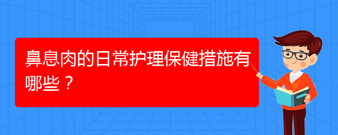 (貴陽哪家醫(yī)院治療鼻息肉比較)鼻息肉的日常護(hù)理保健措施有哪些？(圖1)