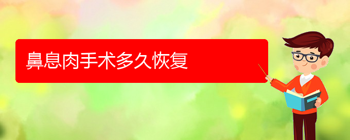 (貴陽(yáng)鼻息肉怎么治療)鼻息肉手術(shù)多久恢復(fù)(圖1)