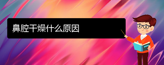 (貴陽(yáng)鼻科醫(yī)院掛號(hào))鼻腔干燥什么原因(圖1)