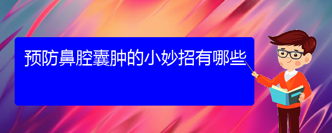 (貴陽哪兒看鼻腔腫瘤)預防鼻腔囊腫的小妙招有哪些(圖1)