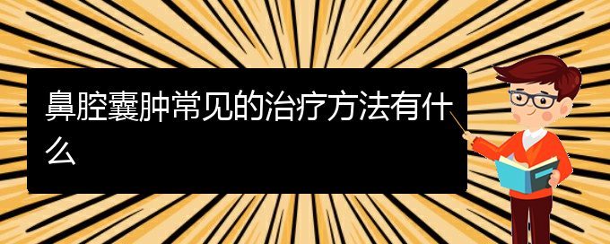(貴陽(yáng)治鼻腔乳頭狀瘤的醫(yī)院有哪些)鼻腔囊腫常見(jiàn)的治療方法有什么(圖1)
