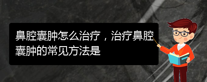(貴陽看鼻腔乳頭狀瘤哪個好)鼻腔囊腫怎么治療，治療鼻腔囊腫的常見方法是(圖1)