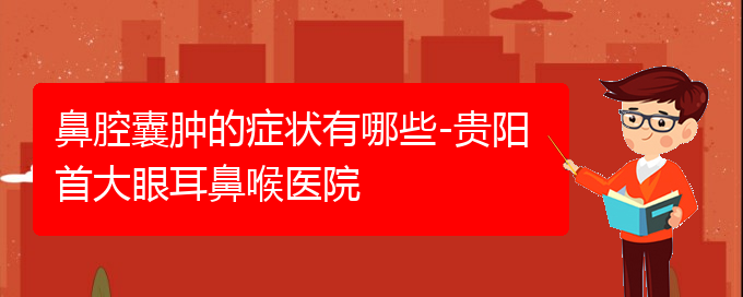 (貴陽哪個(gè)醫(yī)院能看鼻腔乳頭狀瘤)鼻腔囊腫的癥狀有哪些-貴陽首大眼耳鼻喉醫(yī)院(圖1)