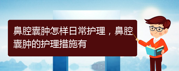 (貴陽治鼻腔腫瘤好的鼻腔腫瘤醫(yī)院)鼻腔囊腫怎樣日常護理，鼻腔囊腫的護理措施有(圖1)