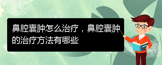 (貴陽(yáng)專業(yè)看鼻腔乳頭狀瘤的醫(yī)院)鼻腔囊腫怎么治療，鼻腔囊腫的治療方法有哪些(圖1)