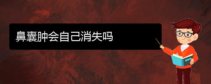 (貴陽一般看鼻腔腫瘤多少錢)鼻囊腫會(huì)自己消失嗎(圖1)