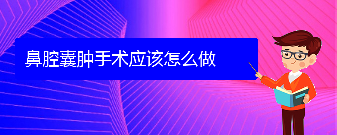 (貴陽(yáng)看鼻腔腫瘤能報(bào)銷(xiāo)嗎)鼻腔囊腫手術(shù)應(yīng)該怎么做(圖1)