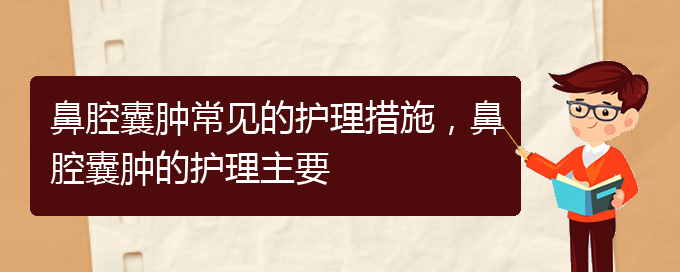 (貴陽(yáng)治鼻腔腫瘤的醫(yī)院有哪些)鼻腔囊腫常見的護(hù)理措施，鼻腔囊腫的護(hù)理主要(圖1)