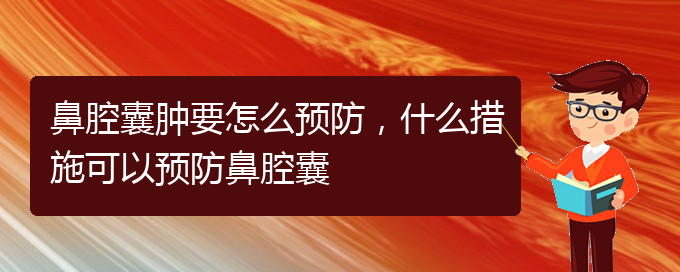 (貴陽哪個醫(yī)院看鼻腔乳頭狀瘤好)鼻腔囊腫要怎么預(yù)防，什么措施可以預(yù)防鼻腔囊(圖1)