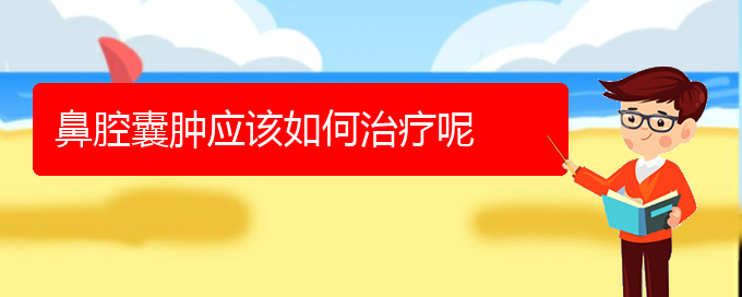 (貴陽(yáng)鼻科醫(yī)院掛號(hào))鼻腔囊腫應(yīng)該如何治療呢(圖1)