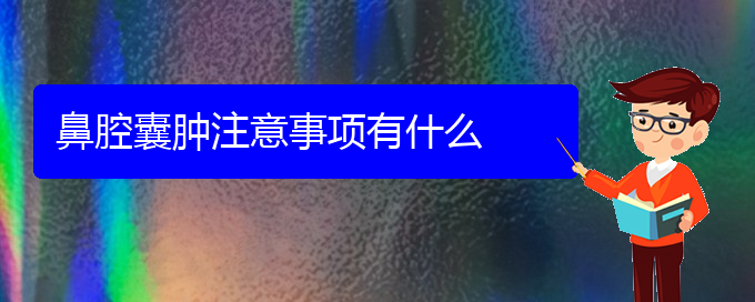 (貴陽看鼻腔乳頭狀瘤的醫(yī)院)鼻腔囊腫注意事項有什么(圖1)