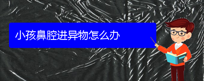 (看鼻腔乳頭狀瘤貴陽哪個醫(yī)院好)小孩鼻腔進(jìn)異物怎么辦(圖1)