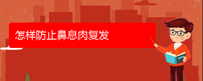 (貴陽哪個(gè)醫(yī)院看鼻腔腫瘤好)怎樣防止鼻息肉復(fù)發(fā)(圖1)