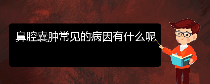 (貴陽(yáng)看鼻腔腫瘤哪兒更專業(yè))鼻腔囊腫常見的病因有什么呢(圖1)