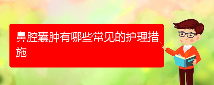 (貴陽鼻科醫(yī)院掛號)鼻腔囊腫有哪些常見的護理措施(圖1)