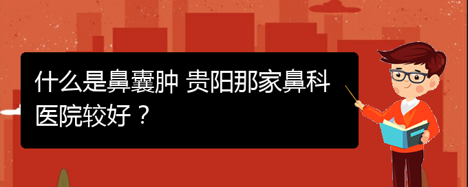 (看鼻腔腫瘤貴陽權(quán)威的醫(yī)院)什么是鼻囊腫 貴陽那家鼻科醫(yī)院較好？(圖1)