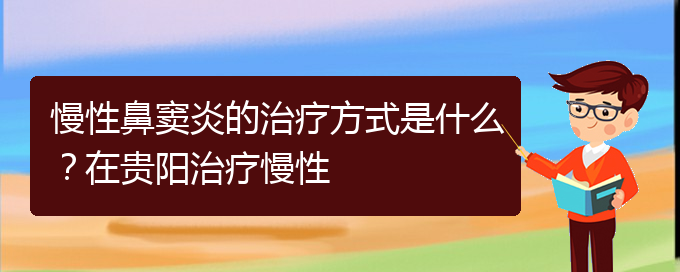 (貴陽(yáng)哪家醫(yī)院治鼻竇炎比較好)慢性鼻竇炎的治療方式是什么？在貴陽(yáng)治療慢性(圖1)
