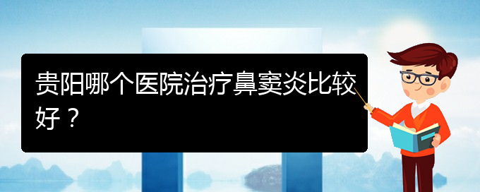 (貴陽哪看鼻竇炎看的好)貴陽哪個醫(yī)院治療鼻竇炎比較好？(圖1)