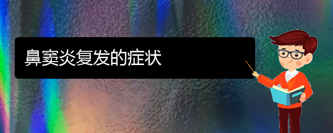 (貴陽(yáng)哪里治鼻竇炎的醫(yī)院)鼻竇炎復(fù)發(fā)的癥狀(圖1)