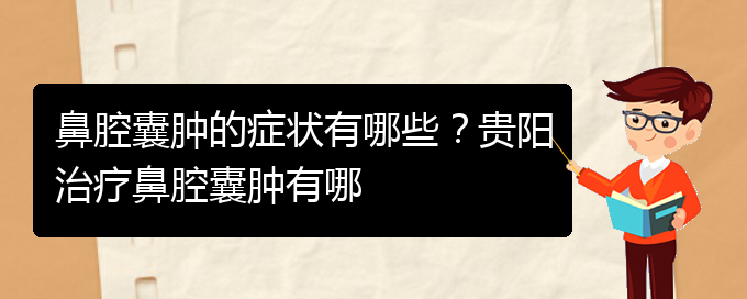 (貴陽鼻腔腫瘤手術(shù)好的醫(yī)院)鼻腔囊腫的癥狀有哪些？貴陽治療鼻腔囊腫有哪(圖1)