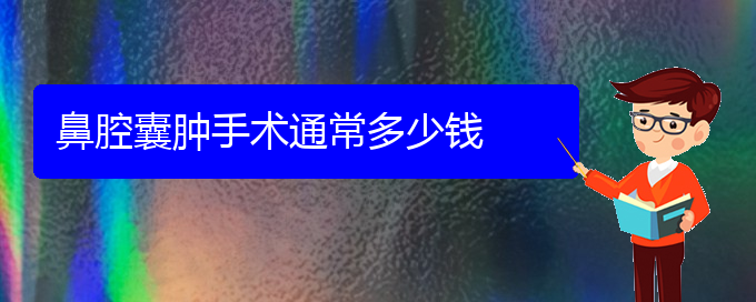 (貴陽(yáng)鼻科醫(yī)院掛號(hào))鼻腔囊腫手術(shù)通常多少錢(qián)(圖1)