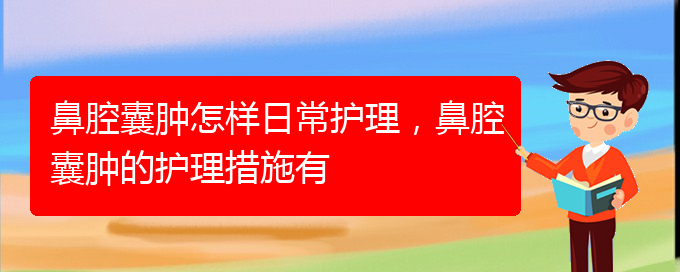 (貴陽治鼻腔腫瘤好的鼻腔腫瘤醫(yī)院)鼻腔囊腫怎樣日常護理，鼻腔囊腫的護理措施有(圖1)