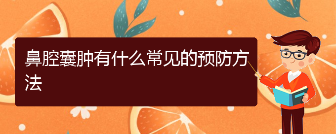 (貴陽那個醫(yī)院看鼻腔乳頭狀瘤好)鼻腔囊腫有什么常見的預(yù)防方法(圖1)