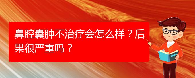 (貴陽專業(yè)治療鼻腔腫瘤的醫(yī)院)鼻腔囊腫不治療會怎么樣？后果很嚴重嗎？(圖1)