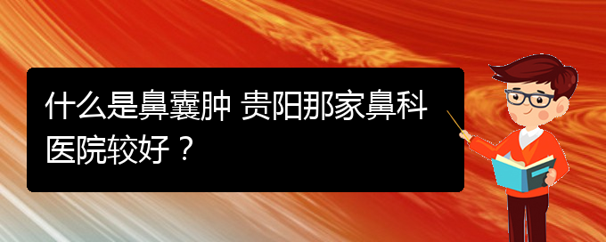(看鼻腔腫瘤貴陽(yáng)權(quán)威的醫(yī)院)什么是鼻囊腫 貴陽(yáng)那家鼻科醫(yī)院較好？(圖1)