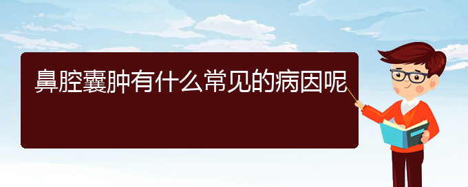 (貴陽(yáng)看鼻腔腫瘤要花多少錢)鼻腔囊腫有什么常見(jiàn)的病因呢(圖1)